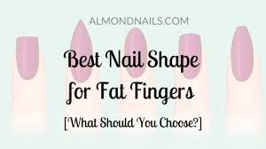 Stay away from the cuticle scissors, which will inevitably leave the skin surrounding your nails red and irritated. Best Nail Shape For Fat Fingers The Three Best Styles