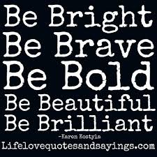 Collection by jennifer serrano • last updated 4 days ago. Be Bright Be Brave Be Bold Be Beautiful Be Brilliant Karen Kostyla Beautiful Quotes Brave Quotes Quotes