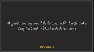 A Good Marriage Would Be Between A Blind Wife And A Deaf Husband Michel De Montaigne 365 Quotes