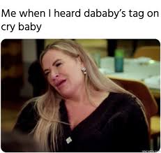 Find and save dababy memes | from instagram, facebook, tumblr, twitter & more. Me When I Heard Dababys Tag On Cry Baby Meme Memezila Com