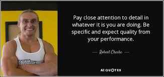 Paying attention to detail quotes. Robert Cheeke Quote Pay Close Attention To Detail In Whatever It Is You