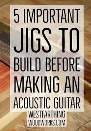 5 Important Jigs To Build Before Making An Acoustic Guitar Simple Woodworking Plans Cool Woodworking Projects Helpful Hints