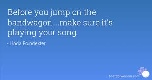 Maybe you would like to learn more about one of these? Jumping On The Band Wagon Quotes Quotesgram