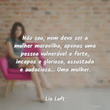 Abaixo, selecionamos frases de mulher. Frases De Lia Luft Nao Sou Nem Devo Ser A Mulhe