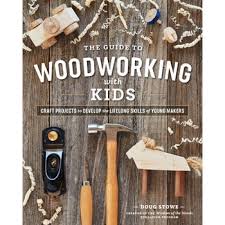 The Guide To Woodworking With Kids: Craft Projects to Develop the Lifelong  Skills of Young Makers, Paperback Book
