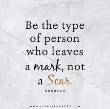 Be The Type Of Person Who Leaves A Mark Not A Scar Life Quotes Quotes Inspirational Words