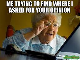 Me Trying To Find Where I Asked For Your Opinion Meme Grandma Finds The Internet Memes Christmas Memes Funny Christmas Memes