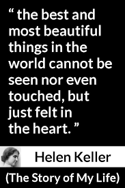 The Best And Most Beautiful Things In The World Cannot Be Seen Or Even Touched Meaning Helen Keller About Beauty The Story Of My Life 1903 Helen Keller Quotes Helen Keller True Words