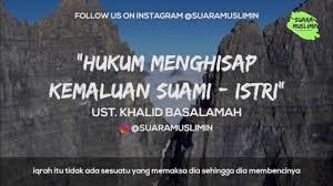 Menelan atau menghisap sebegini adalah makruh disisi islam kerana ia salah satu bentuk adapun hisapan isteri terhadap kemaluan suaminya (oral sex), maka ini adalah haram, tidak. Pecinta Dakwah Hukum Menghisap Kemaluan Suami Istri Ust Khalid Basalamah Facebook