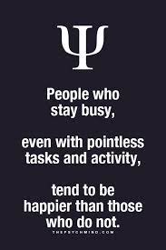 People Who Stay Busy Even With Pointless Tasks And Activity Tend To Be Happier Than Those Who Do No Psychology Fun Facts Psychology Facts Physiological Facts