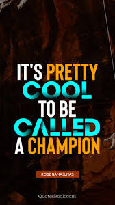 It S Pretty Cool To Be Called A Champion Quote By Rose Namajunas Quotesbook