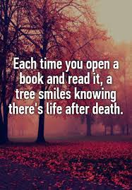 Each Time You Open A Book And Read It A Tree Smiles Knowing There S Life After Death Books Reading Quotes Life After Death