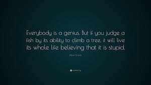 Reports & essay by title. Albert Einstein Quote Everybody Is A Genius But If You Judge A Fish By Its Ability To Climb A Tree It Will Live Its Whole Life Believing Th