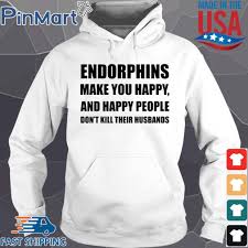 Happy people just don't shoot their husbands. just one of many important life lessons from elle woods in the movie legally blonde. Endorphins Make You Happy And Happy People Don T Kill Their Husbands Shirt Sweater Hoodie And Long Sleeved Ladies Tank Top