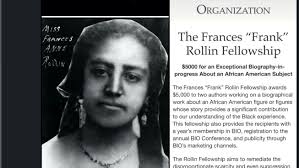 Just two more weeks to apply for the $5,000 Frances "Frank" Rollin  Fellowship for biography research. Deadline February 1. CALL FOR  SUBMISSIONS: The Frances “Frank” Rollin Fellowship for an Exceptional  Biography-in-progress About