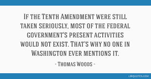 If the Tenth Amendment were still taken seriously, most of the ...