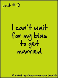 Shit Kpop Fans Never Say I Can T Wait For My Bias To Get Married Kpop Sayings Truth