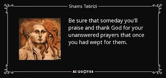 Quotes about prayer daily prayer is essential on our walk of faith with christ. Shams Tabrizi Quote Be Sure That Someday You Ll Praise And Thank God For