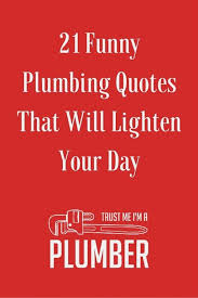 21 Funny Plumbing Quotes That Are Guaranteed To Make You Laugh And Li Plumbing Quote Plumbing Humor Plumbing