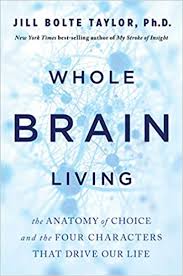 Check spelling or type a new query. Whole Brain Living The Anatomy Of Choice And The Four Characters That Drive Our Life Bolte Taylor Jill 9781401961985 Amazon Com Books