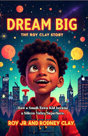 Dream Big: The Roy Clay Story: How A Small Town Kid Became A Silicon Valley  Superhero , Jr., Roy, Clay, Rodney