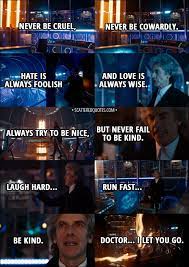 Capaldi and erstwhile sidekick jenna coleman (clara oswald) play off of each other well, with clara being the heart and the doctor as the frazzled braniac. Laugh Hard Run Fast Be Kind 12th Doctor S Last Speech Scattered Quotes