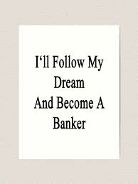 To become a bank teller, you first have to receive your high school diploma or ged. I Ll Follow My Dream And Become A Banker Art Print By Supernova23 Redbubble
