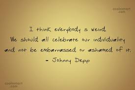 Johnny Depp Quote I Think Everybody S Weird We Should All Celebrate Our Individuality And Not Coolnsmart