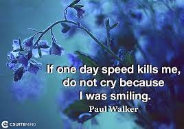 He does, and he does it well. Quote If One Day Speed Kills Me Do Not Cry Because I Was Smiling