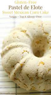 Gluten Free Pastel De Elote Sweet Mexican Corn Cake Vegan Allergy Free Recipe Recipes Corn Cakes Mexican Corn Cakes