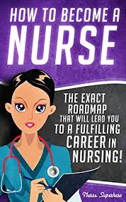 Finish your associate degree faster. Amazon Com How To Become A Nurse The Exact Roadmap That Will Lead You To A Fulfilling Career In Nursing Nclex Review Book Included Registered Nurse Licensed Certified Nursing Assistant Job Hunting