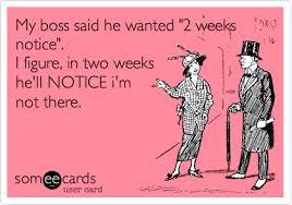 My Boss Said He Wanted 2 Weeks Notice I Figure In Two Weeks He Ll Notice I M Not There Funny Nurse Quotes Job Humor Work Quotes Funny