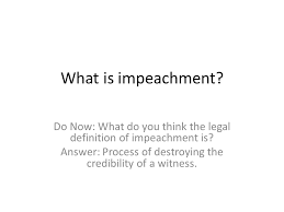 Impeachment does not necessarily mean removal from office; What Is Impeachment Do Now What Do You Think The Legal Definition Of Impeachment Is Answer Process Of Destroying The Credibility Of A Witness Ppt Download
