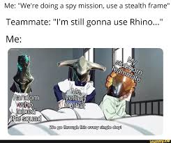 Me We Re Doing A Spy Mission Use A Stealth Frame Teammate I M Still Gonna Use Rhino Ifunny Memes Mission Funny Memes