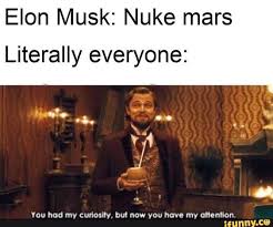 You Had My Curiosity But Now You Have My Attention Meme Elon Musk Nuke Mars Literally Everyone Vou Had My Curiosity But Now You Have My Mention Ifunny Jokes Pics Memes True Stories