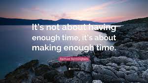 Rachael Bermingham Quote It S Not About Having Enough Time It S About Making Enough Time