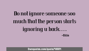 We did not find results for: Do Not Ignore Someone Soo Much That The Person Starts Ignoring Ownquotes Com