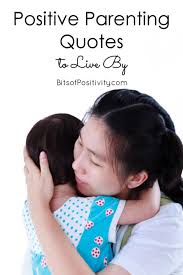 A compliment, a nice gesture, a smile or even an inspirational quote can brighten even the darkest of days. Positive Parenting Quotes To Live By Bits Of Positivity