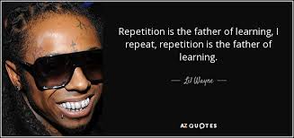 Enjoy reading and share 1602 famous quotes about repeat with everyone. Lil Wayne Quote Repetition Is The Father Of Learning I Repeat Repetition Is