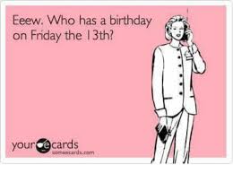Happy birthday friday the 13th meme. Eeew Who Has A Birthday On Friday The 13th Your Cards Meme On Me Me