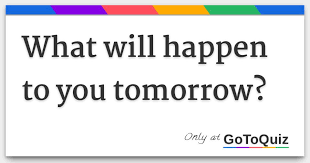 What Will Happen To You Tomorrow