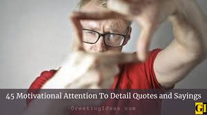 There is space for a different kind of investigative reporting that's about immersion and. 45 Motivational Attention To Detail Quotes And Sayings