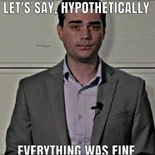 The memes usually start with the phrase let's say, hypothetically and include phrases often used by shapiro in his arguments such as for the sake of the argument, in fact etc. Dank Memes Ben Shapiro In Pain Facebook