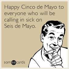 This wednesday is may 5, otherwise known to americans as cinco de mayo, or the day after may the fourth. Happy Cinco De Mayo To Everyone Who Will Be Calling In Sick On Seis De Mayo Cinco De Mayo Ecard