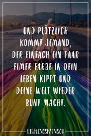Und Plotzlich Kommt Jemand Der Einfach Ein Paar Eimer Farbe In Dein Leben Kippt Und Deine Welt Wieder Bunt Macht Visual Statements Spruche Zitate Leben Spruche Spruche Zitate