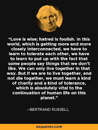 One, that you enjoy it; Bertrand Russell Quote Love Is Wise Hatred Is Foolish In This World Which