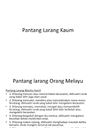 Pantang larang orang melayu tradisional merupakan kepercayaan masyarakat melayu zaman lampau berkaitan dengan adat dan budaya warisan nenek moyang. Pantang Larang Kaum