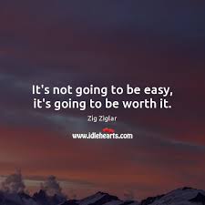 It S Not Going To Be Easy It S Going To Be Worth It Idlehearts