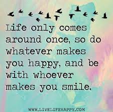Life Only Comes Around Once So Do Whatever Makes You Happy And Be With Whoever Makes You Smile By Deeplifequotes Vi Words Words Quotes Inspirational Quotes