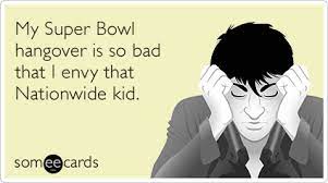 My Super Bowl Hangover Is So Bad That I Envy That Nationwide Kid News Ecard